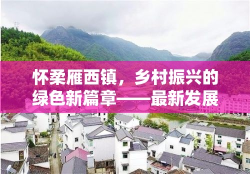 懷柔雁西鎮(zhèn)，鄉(xiāng)村振興的綠色新篇章——最新發(fā)展動(dòng)態(tài)與未來(lái)展望
