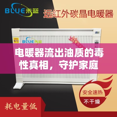 電暖器流出油質(zhì)的毒性真相，守護(hù)家庭安全的必知信息