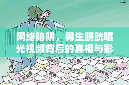 網(wǎng)絡(luò)陷阱，男生膀胱曝光視頻背后的真相與影響