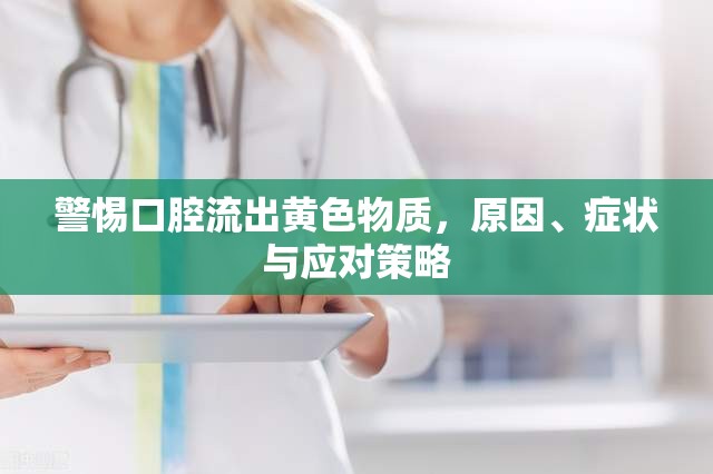 警惕口腔流出黃色物質(zhì)，原因、癥狀與應(yīng)對(duì)策略