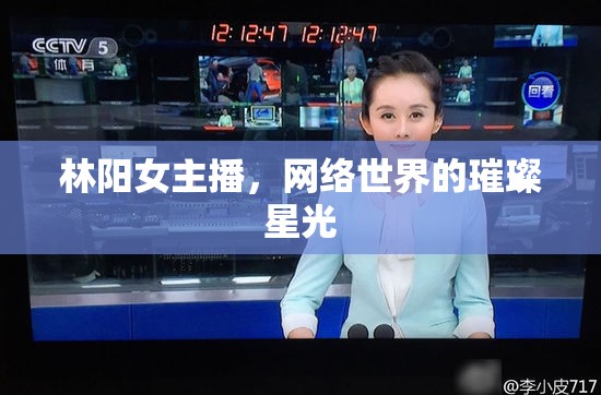 林陽(yáng)女主播，網(wǎng)絡(luò)世界的璀璨星光