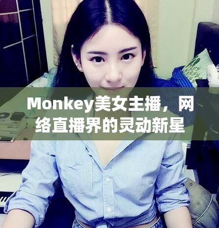 Monkey美女主播，網(wǎng)絡(luò)直播界的靈動(dòng)新星