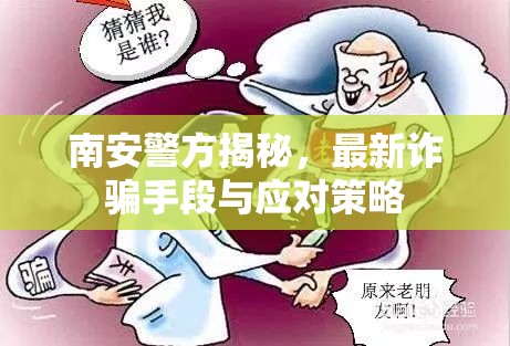 南安警方揭秘，最新詐騙手段與應(yīng)對(duì)策略