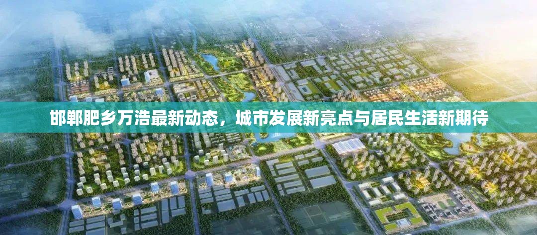 邯鄲肥鄉(xiāng)萬浩最新動(dòng)態(tài)，城市發(fā)展新亮點(diǎn)與居民生活新期待