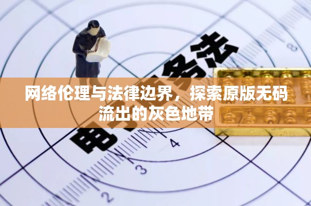 網(wǎng)絡(luò)倫理與法律邊界，探索原版無碼流出的灰色地帶
