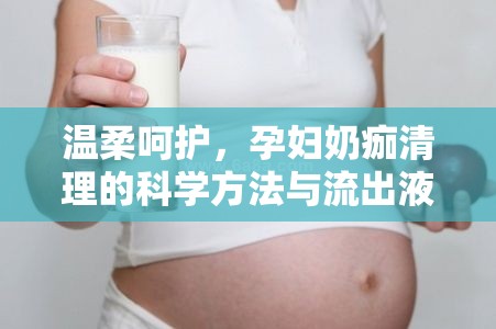 溫柔呵護(hù)，孕婦奶痂清理的科學(xué)方法與流出液體的奧秘