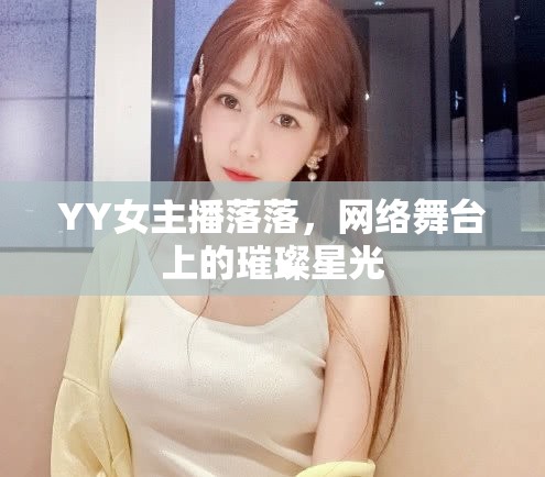 YY女主播落落，網(wǎng)絡(luò)舞臺上的璀璨星光