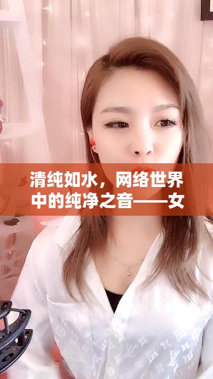 清純?nèi)缢?，網(wǎng)絡(luò)世界中的純凈之音——女主播的獨(dú)特魅力