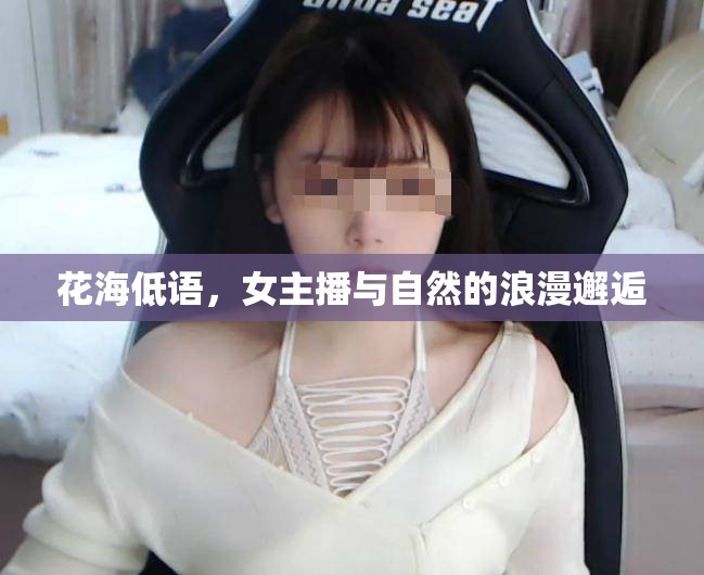花海低語，女主播與自然的浪漫邂逅