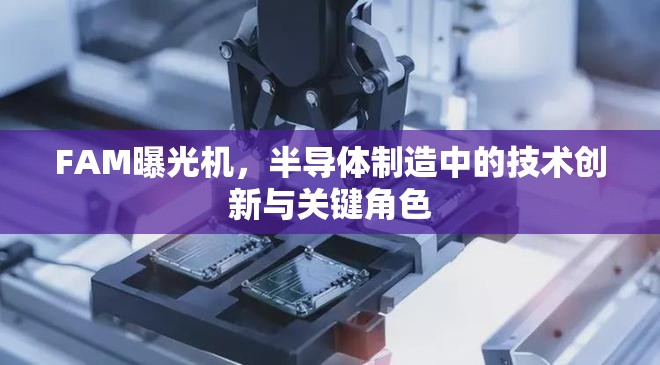 FAM曝光機(jī)，半導(dǎo)體制造中的技術(shù)創(chuàng)新與關(guān)鍵角色