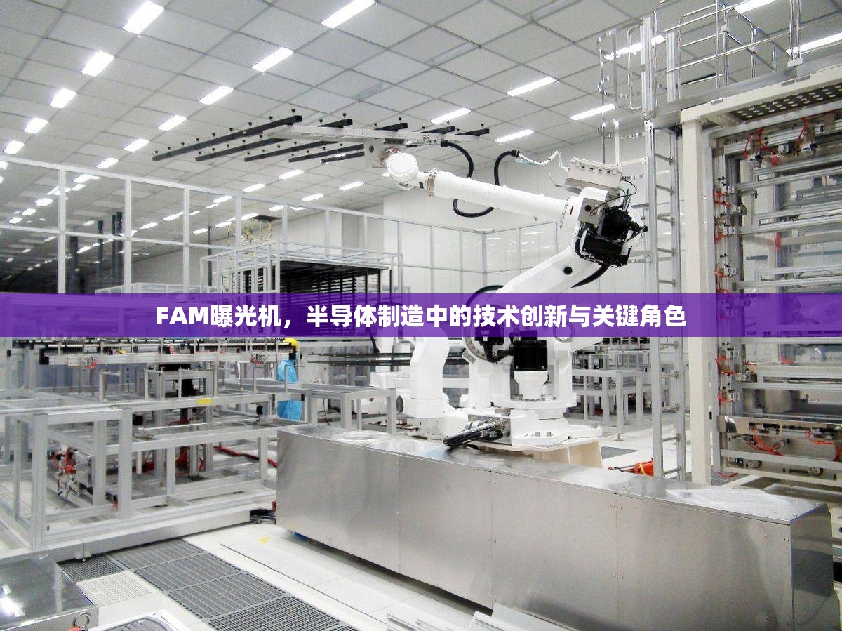 FAM曝光機(jī)，半導(dǎo)體制造中的技術(shù)創(chuàng)新與關(guān)鍵角色