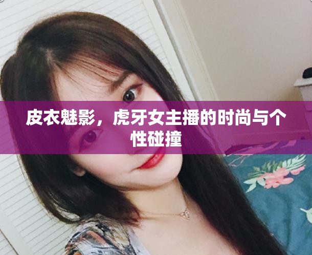 皮衣魅影，虎牙女主播的時(shí)尚與個性碰撞