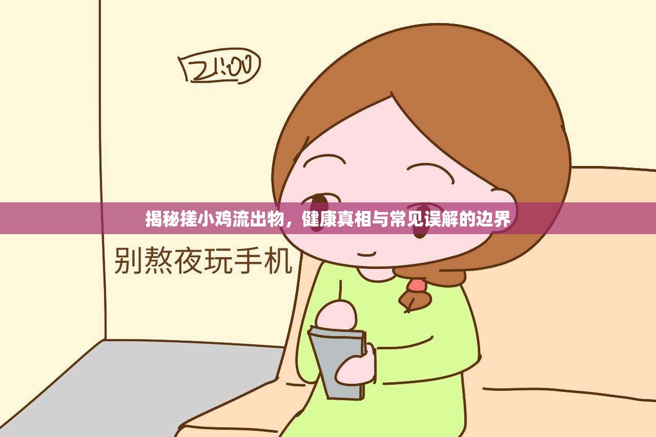 揭秘搓小雞流出物，健康真相與常見誤解的邊界
