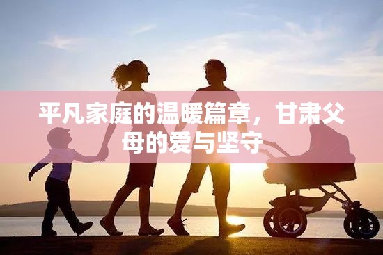 平凡家庭的溫暖篇章，甘肅父母的愛與堅(jiān)守