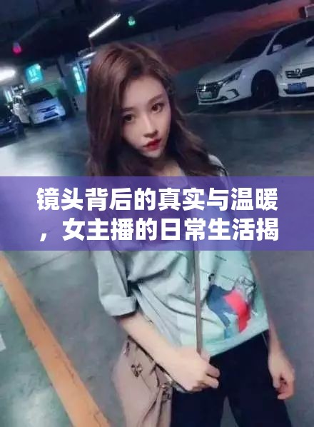 鏡頭背后的真實(shí)與溫暖，女主播的日常生活揭秘
