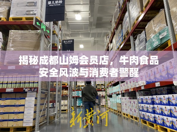 揭秘成都山姆會(huì)員店，牛肉食品安全風(fēng)波與消費(fèi)者警醒