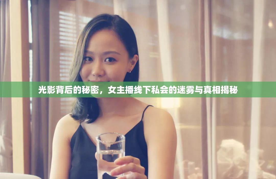 光影背后的秘密，女主播線下私會的迷霧與真相揭秘