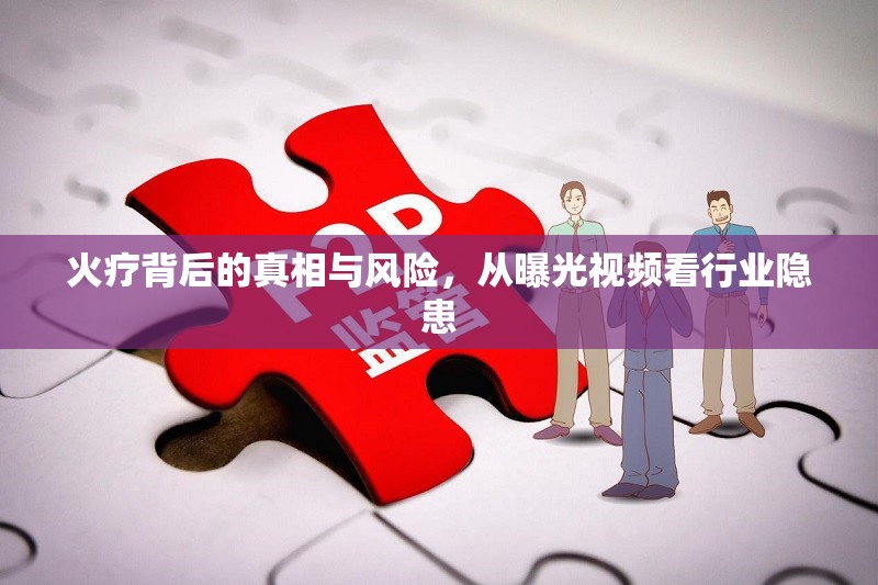 火療背后的真相與風(fēng)險，從曝光視頻看行業(yè)隱患