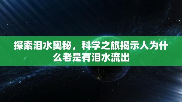 探索淚水奧秘，科學(xué)之旅揭示人為什么老是有淚水流出