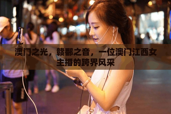 澳門之光，贛鄱之音，一位澳門江西女主播的跨界風(fēng)采