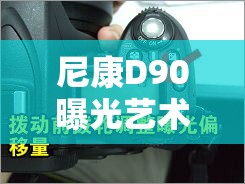 尼康D90曝光藝術(shù)，解鎖包圍技巧，讓每一張照片都充滿無限可能