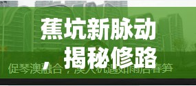 蕉坑新脈動，揭秘修路最新進展與未來愿景