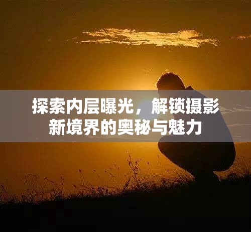 探索內(nèi)層曝光，解鎖攝影新境界的奧秘與魅力