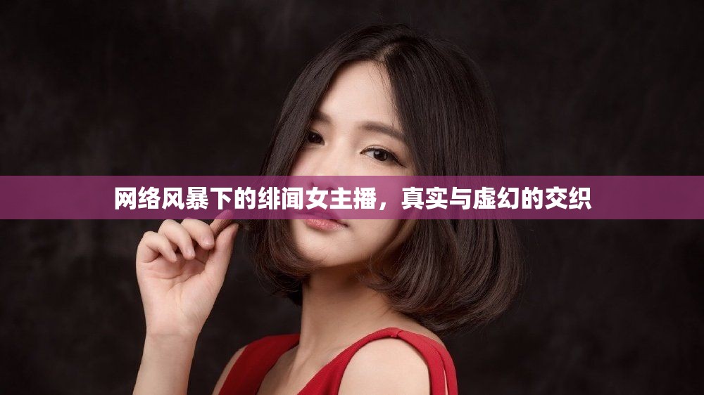 網(wǎng)絡(luò)風(fēng)暴下的緋聞女主播，真實與虛幻的交織