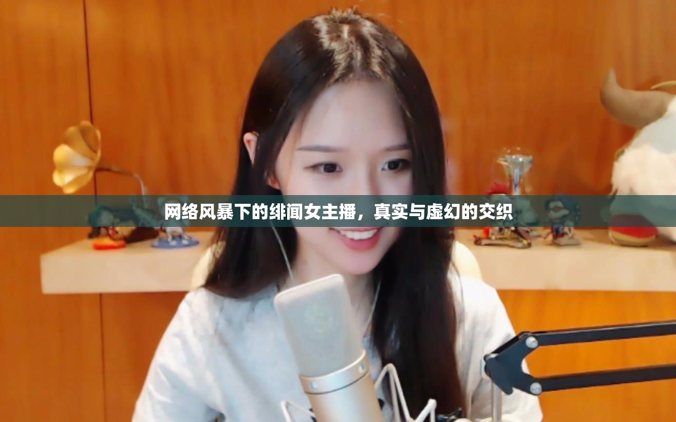 網(wǎng)絡(luò)風(fēng)暴下的緋聞女主播，真實與虛幻的交織