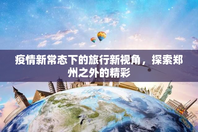 疫情新常態(tài)下的旅行新視角，探索鄭州之外的精彩