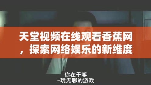 天堂視頻在線觀看香蕉網(wǎng)，探索網(wǎng)絡(luò)娛樂的新維度