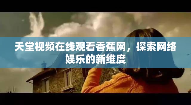 天堂視頻在線觀看香蕉網(wǎng)，探索網(wǎng)絡(luò)娛樂的新維度
