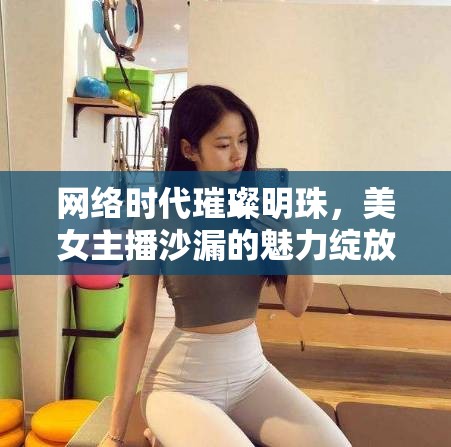 網絡時代璀璨明珠，美女主播沙漏的魅力綻放