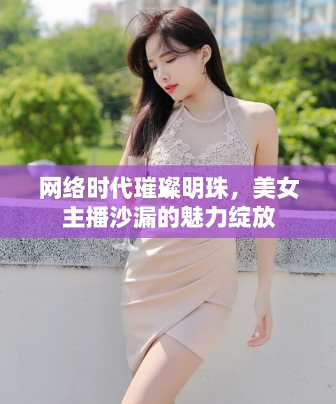 網絡時代璀璨明珠，美女主播沙漏的魅力綻放