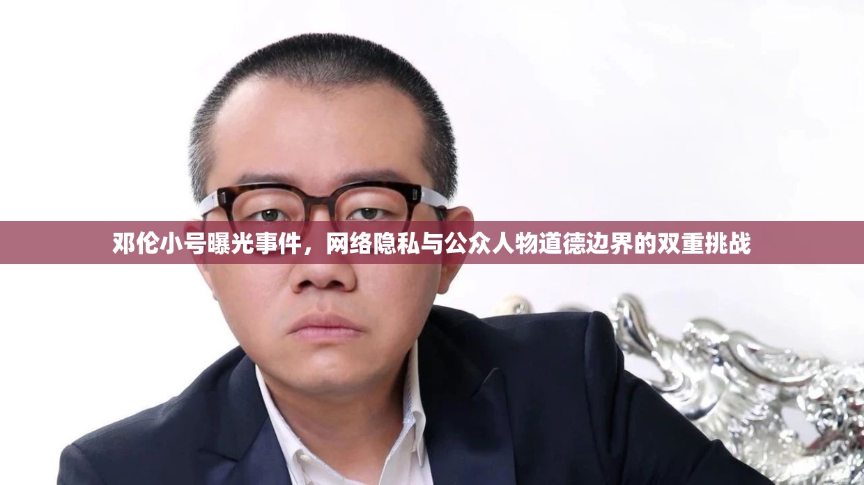鄧倫小號(hào)曝光事件，網(wǎng)絡(luò)隱私與公眾人物道德邊界的雙重挑戰(zhàn)