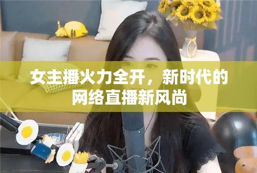 女主播火力全開，新時(shí)代的網(wǎng)絡(luò)直播新風(fēng)尚