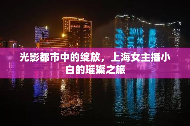 光影都市中的綻放，上海女主播小白的璀璨之旅