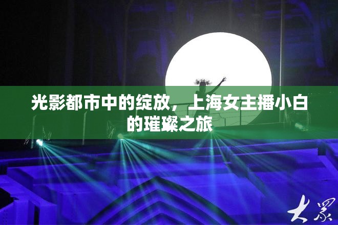 光影都市中的綻放，上海女主播小白的璀璨之旅
