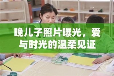 晚兒子照片曝光，愛與時光的溫柔見證