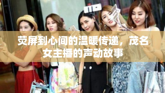 熒屏到心間的溫暖傳遞，茂名女主播的聲動故事