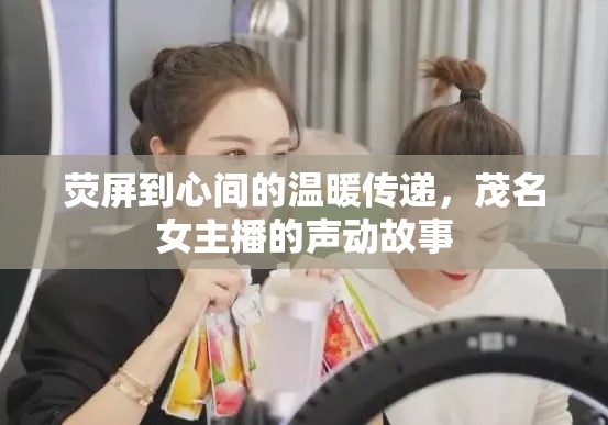 熒屏到心間的溫暖傳遞，茂名女主播的聲動故事