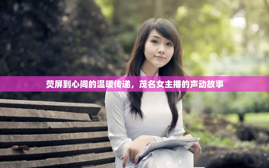 熒屏到心間的溫暖傳遞，茂名女主播的聲動故事