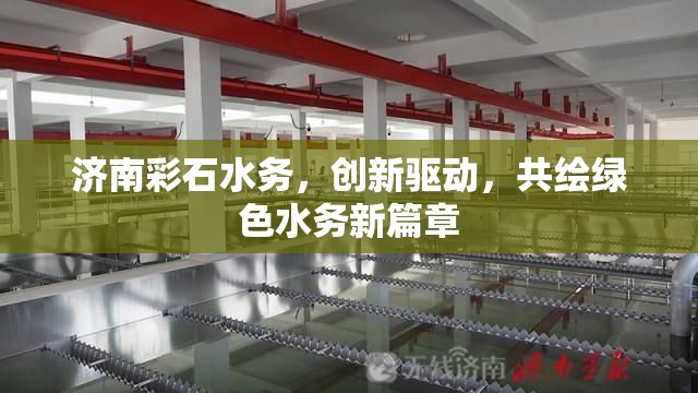 濟(jì)南彩石水務(wù)，創(chuàng)新驅(qū)動，共繪綠色水務(wù)新篇章