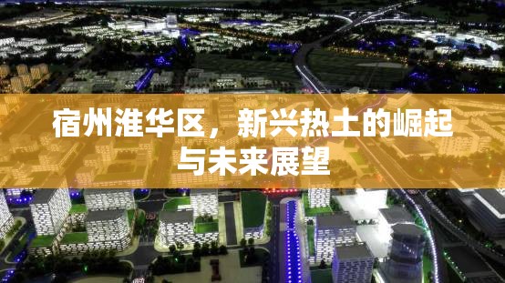 宿州淮華區(qū)，新興熱土的崛起與未來(lái)展望