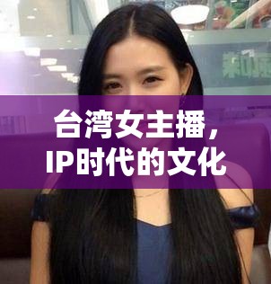 臺灣女主播，IP時代的文化使者與情感橋梁