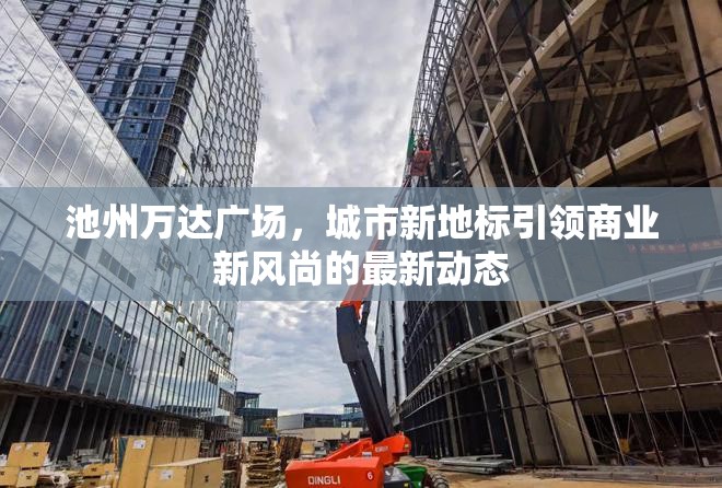 池州萬達(dá)廣場，城市新地標(biāo)引領(lǐng)商業(yè)新風(fēng)尚的最新動(dòng)態(tài)