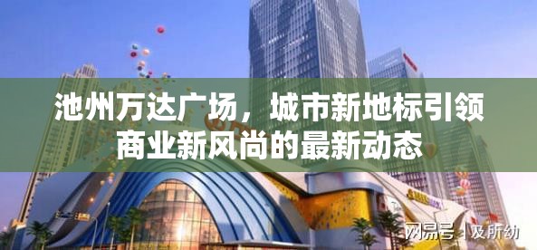 池州萬達(dá)廣場，城市新地標(biāo)引領(lǐng)商業(yè)新風(fēng)尚的最新動(dòng)態(tài)