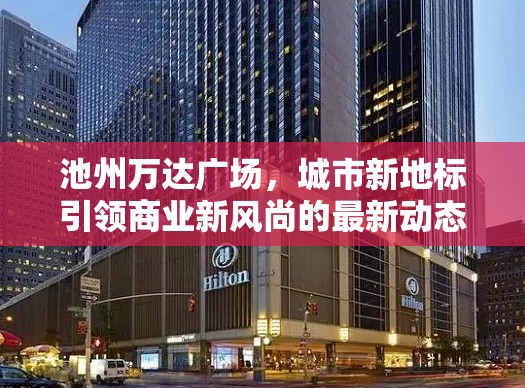 池州萬達(dá)廣場，城市新地標(biāo)引領(lǐng)商業(yè)新風(fēng)尚的最新動(dòng)態(tài)