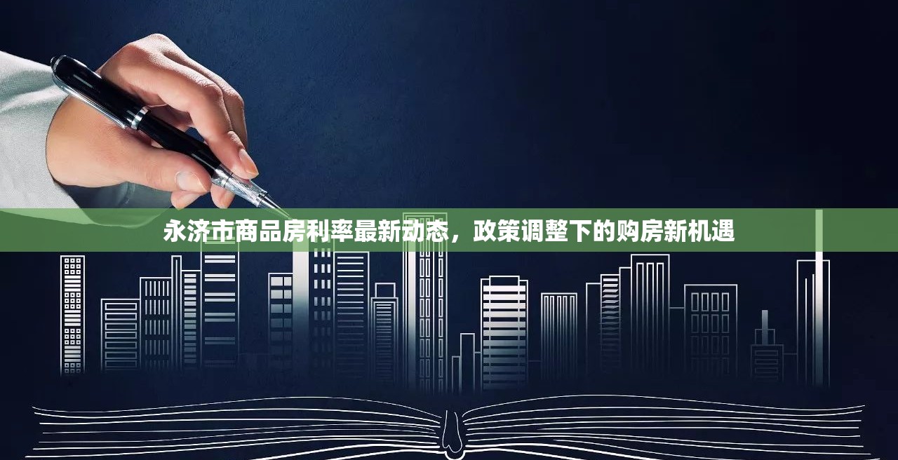 永濟(jì)市商品房利率最新動態(tài)，政策調(diào)整下的購房新機(jī)遇