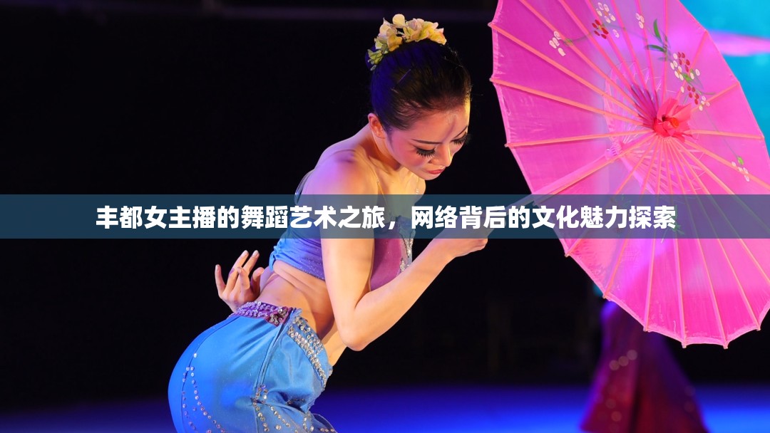 豐都女主播的舞蹈藝術之旅，網絡背后的文化魅力探索
